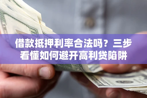 武汉借款抵押利率合法吗？三步看懂如何避开高利贷陷阱