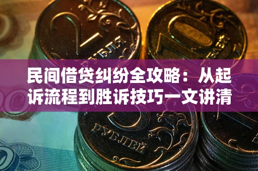 武汉民间借贷纠纷全攻略：从起诉流程到胜诉技巧一文讲清