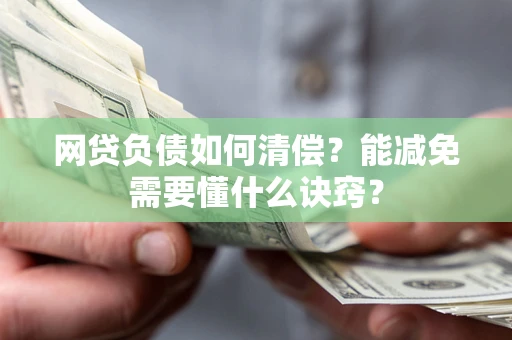 武汉网贷负债如何清偿？能减免需要懂什么诀窍？