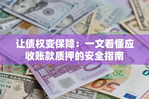 武汉让债权变保障：一文看懂应收账款质押的安全指南