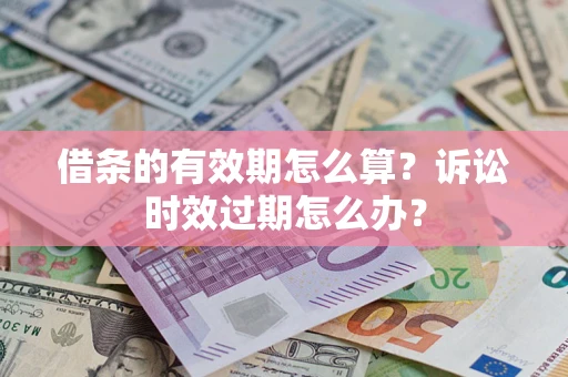 武汉借条的有效期怎么算？诉讼时效过期怎么办？
