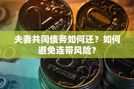 武汉夫妻共同债务如何还？如何避免连带风险？