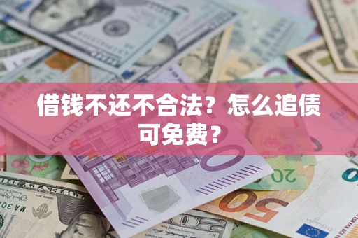 武汉借钱不还不合法？怎么追债可免费？