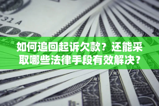 武汉如何追回起诉欠款？还能采取哪些法律手段有效解决？