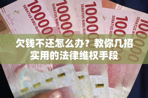 武汉欠钱不还怎么办？教你几招实用的法律维权手段