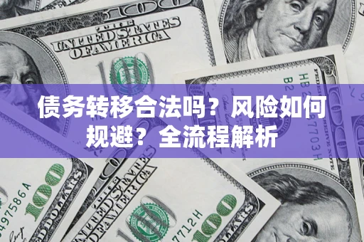 武汉债务转移合法吗？风险如何规避？全流程解析