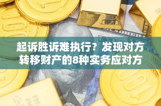 武汉起诉胜诉难执行？发现对方转移财产的8种实务应对方案