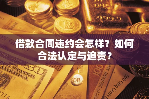 武汉借款合同违约会怎样？如何合法认定与追责？