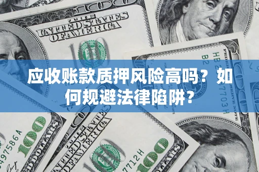 武汉应收账款质押风险高吗？如何规避法律陷阱？