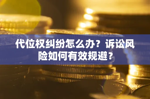 武汉代位权纠纷怎么办？诉讼风险如何有效规避？