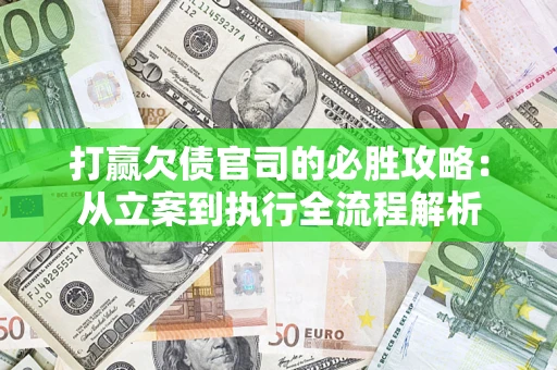 武汉打赢欠债官司的必胜攻略：从立案到执行全流程解析