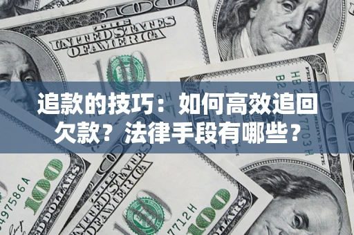 武汉追款的技巧：如何高效追回欠款？法律手段有哪些？