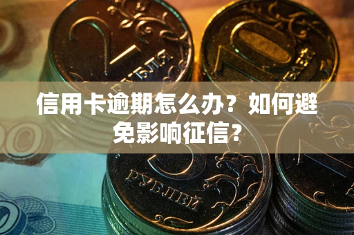 武汉信用卡逾期怎么办？如何避免影响征信？