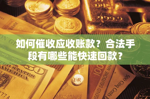 武汉如何催收应收账款？合法手段有哪些能快速回款？