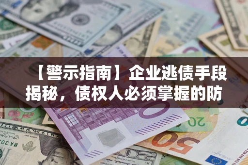 武汉【警示指南】企业逃债手段揭秘，债权人必须掌握的防坑宝典