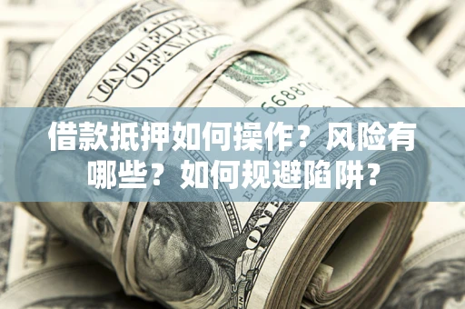 武汉借款抵押如何操作？风险有哪些？如何规避陷阱？