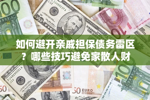 武汉如何避开亲戚担保债务雷区？哪些技巧避免家散人财