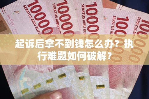 武汉起诉后拿不到钱怎么办？执行难题如何破解？