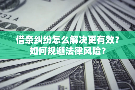 武汉借条纠纷怎么解决更有效？如何规避法律风险？