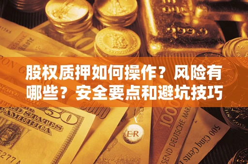 武汉股权质押如何操作？风险有哪些？安全要点和避坑技巧？