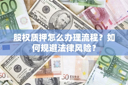 武汉股权质押怎么办理流程？如何规避法律风险？