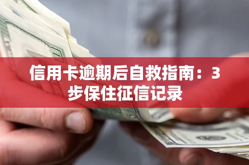 武汉信用卡逾期后自救指南：3步保住征信记录