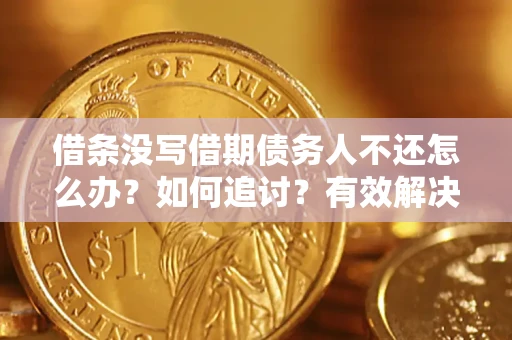 武汉借条没写借期债务人不还怎么办？如何追讨？有效解决方案！