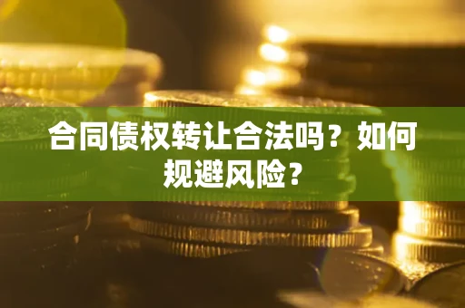 武汉合同债权转让合法吗？如何规避风险？