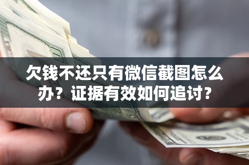 武汉欠钱不还只有微信截图怎么办？证据有效如何追讨？