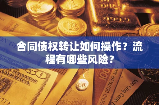 武汉合同债权转让如何操作？流程有哪些风险？