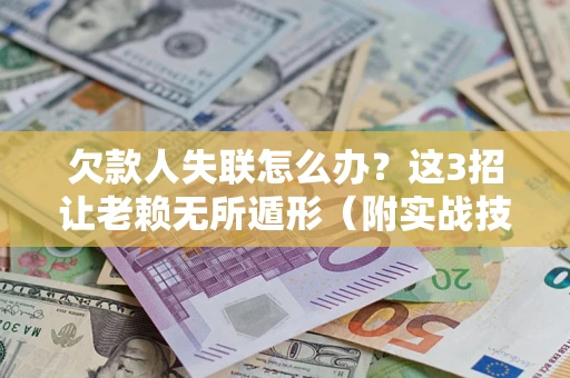 武汉欠款人失联怎么办？这3招让老赖无所遁形（附实战技巧）