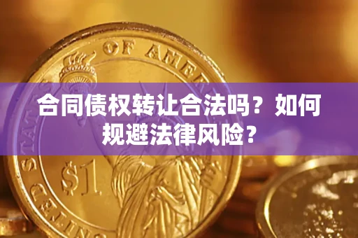 武汉合同债权转让合法吗？如何规避法律风险？
