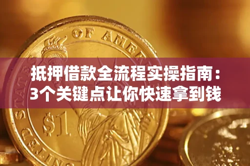 武汉抵押借款全流程实操指南：3个关键点让你快速拿到钱