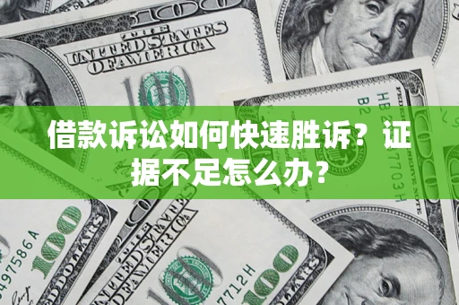 武汉借款诉讼如何快速胜诉？证据不足怎么办？