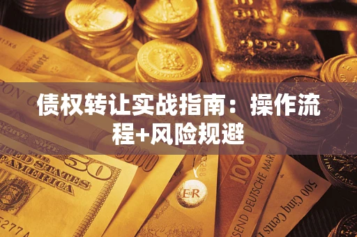 武汉债权转让实战指南：操作流程+风险规避