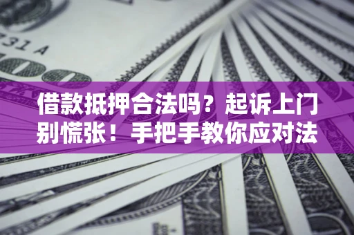武汉借款抵押合法吗？起诉上门别慌张！手把手教你应对法律程序