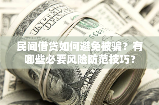 武汉民间借贷如何避免被骗？有哪些必要风险防范技巧？