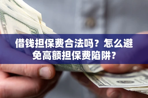 武汉借钱担保费合法吗？怎么避免高额担保费陷阱？