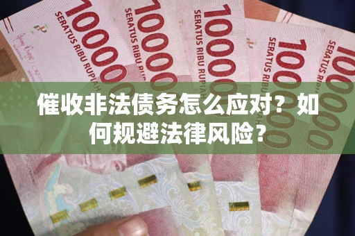 武汉催收非法债务怎么应对？如何规避法律风险？