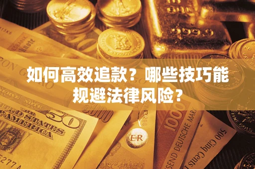 武汉如何高效追款？哪些技巧能规避法律风险？