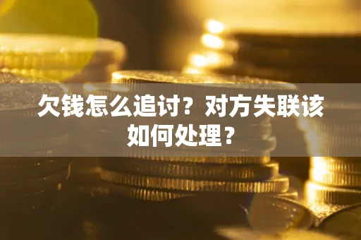 武汉欠钱怎么追讨？对方失联该如何处理？