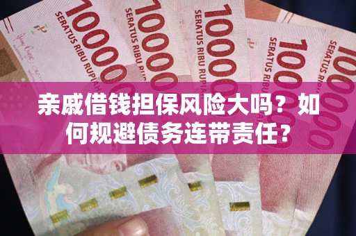 武汉亲戚借钱担保风险大吗？如何规避债务连带责任？
