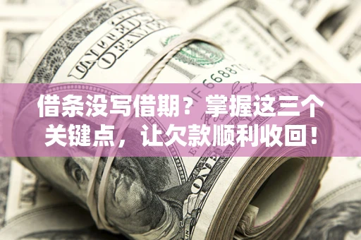 武汉借条没写借期？掌握这三个关键点，让欠款顺利收回！