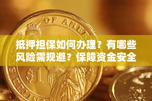武汉抵押担保如何办理？有哪些风险需规避？保障资金安全