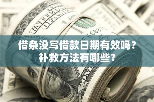 武汉借条没写借款日期有效吗？补救方法有哪些？