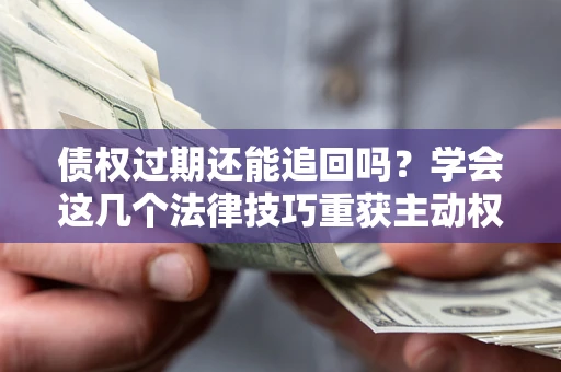 武汉债权过期还能追回吗？学会这几个法律技巧重获主动权