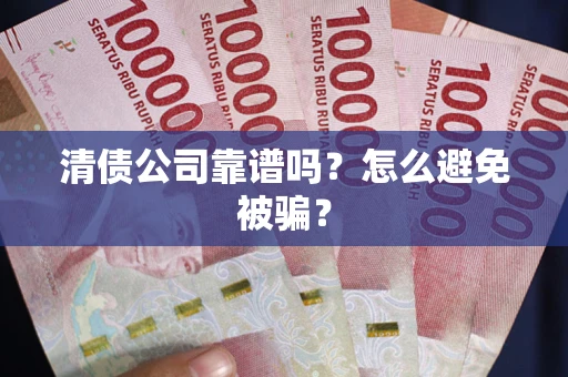 武汉清债公司靠谱吗？怎么避免被骗？