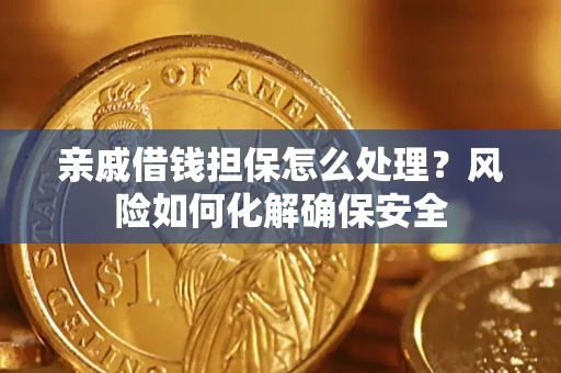 武汉亲戚借钱担保怎么处理？风险如何化解确保安全