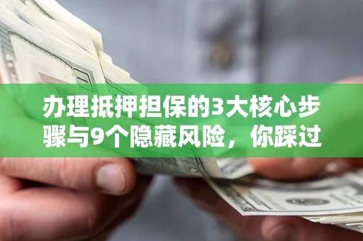 武汉办理抵押担保的3大核心步骤与9个隐藏风险，你踩过哪个坑？