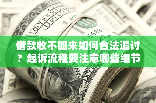 武汉借款收不回来如何合法追讨？起诉流程要注意哪些细节？